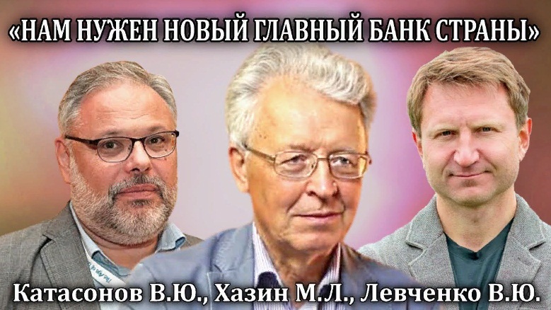 Михаил Хазин. Валентин Катасонов. Владимир Левченко. «Нам нужен новый главный банк страны»