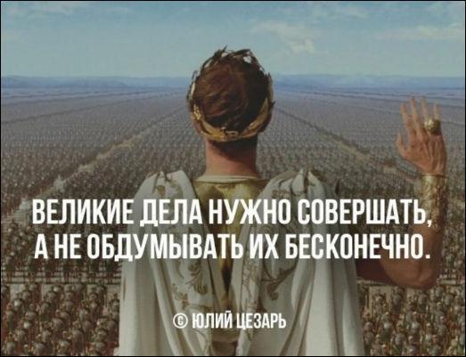 Великие дела нужно совершать, а не обдумывать их бесконечно
